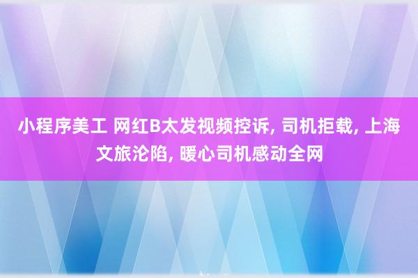 小程序美工 网红B太发视频控诉, 司机拒载, 上海文旅沦陷, 暖心司机感动全网