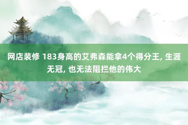 网店装修 183身高的艾弗森能拿4个得分王, 生涯无冠, 也无法阻拦他的伟大