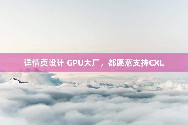 详情页设计 GPU大厂，都愿意支持CXL