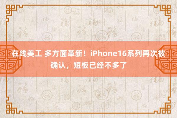 在线美工 多方面革新！iPhone16系列再次被确认，短板已经不多了