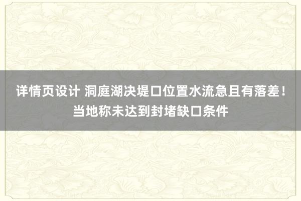 详情页设计 洞庭湖决堤口位置水流急且有落差！当地称未达到封堵缺口条件