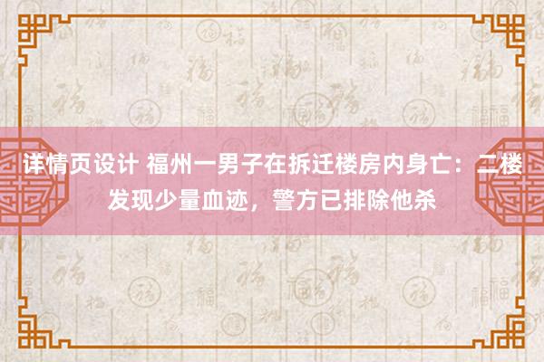 详情页设计 福州一男子在拆迁楼房内身亡：二楼发现少量血迹，警方已排除他杀