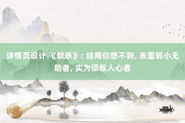 详情页设计 《默杀》: 结局你想不到, 表面弱小无助者, 实为操纵人心者