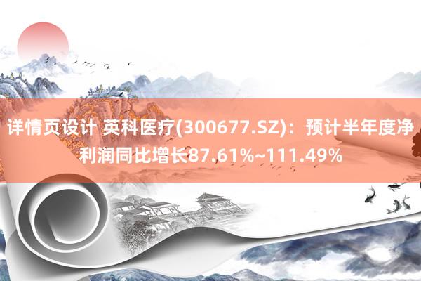 详情页设计 英科医疗(300677.SZ)：预计半年度净利润同比增长87.61%~111.49%