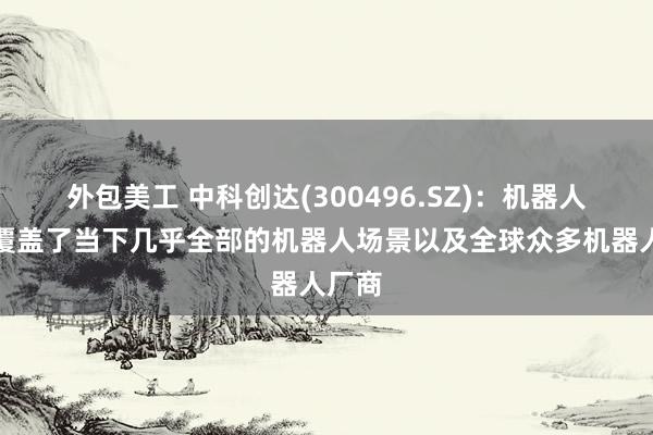 外包美工 中科创达(300496.SZ)：机器人产品覆盖了当下几乎全部的机器人场景以及全球众多机器人厂商