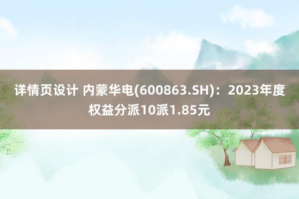 详情页设计 内蒙华电(600863.SH)：2023年度权益分派10派1.85元