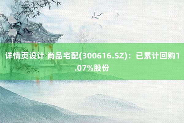 详情页设计 尚品宅配(300616.SZ)：已累计回购1.07%股份