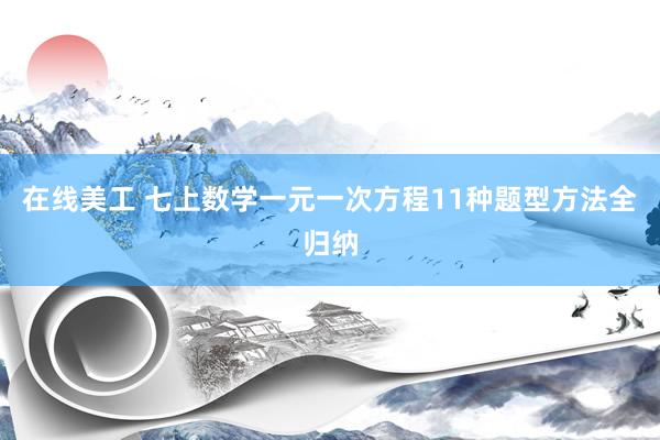 在线美工 七上数学一元一次方程11种题型方法全归纳