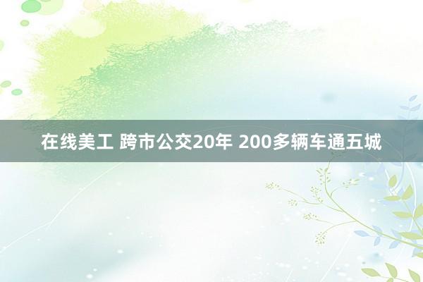 在线美工 跨市公交20年 200多辆车通五城