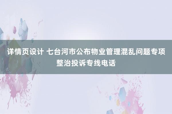 详情页设计 七台河市公布物业管理混乱问题专项整治投诉专线电话