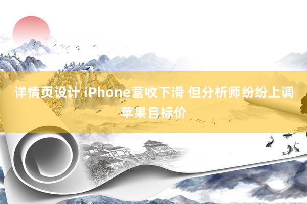 详情页设计 iPhone营收下滑 但分析师纷纷上调苹果目标价