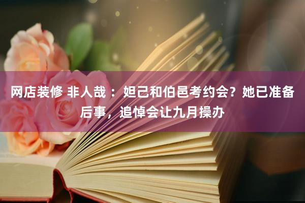 网店装修 非人哉 ：妲己和伯邑考约会？她已准备后事，追悼会让九月操办