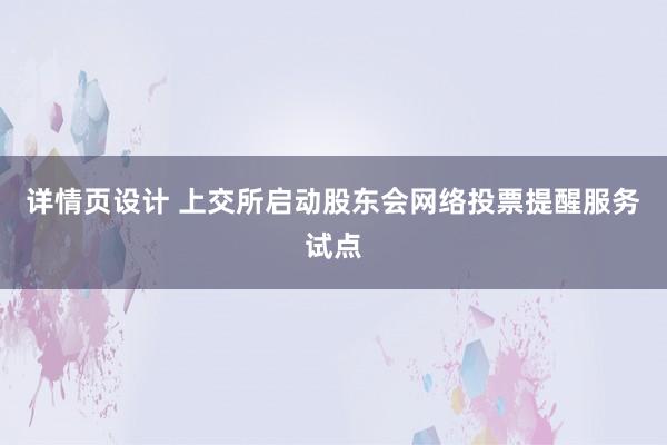 详情页设计 上交所启动股东会网络投票提醒服务试点