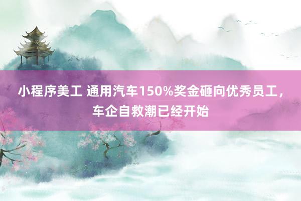 小程序美工 通用汽车150%奖金砸向优秀员工，车企自救潮已经开始