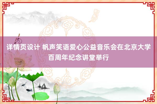 详情页设计 帆声笑语爱心公益音乐会在北京大学百周年纪念讲堂举行