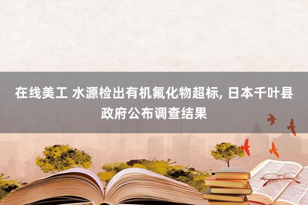 在线美工 水源检出有机氟化物超标, 日本千叶县政府公布调查结果