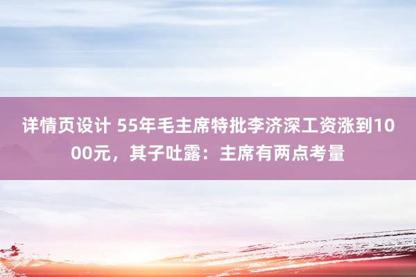 详情页设计 55年毛主席特批李济深工资涨到1000元，<a href=