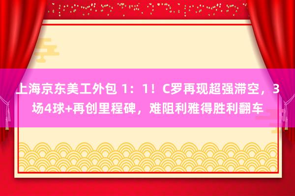 上海京东美工外包 1：1！C罗再现超强滞空，3场4球+再创里程碑，难阻利雅得胜利翻车