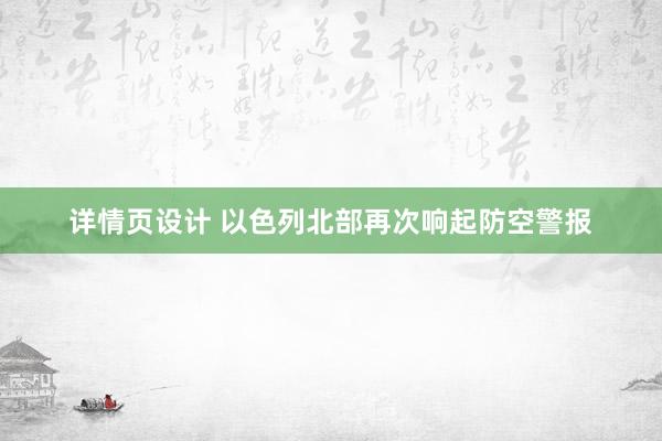 详情页设计 以色列北部再次响起防空警报