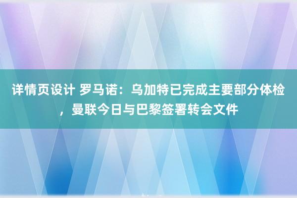 详情页设计 罗马诺：乌加特已完成主要部分体检，曼联今日与巴黎签署转会文件