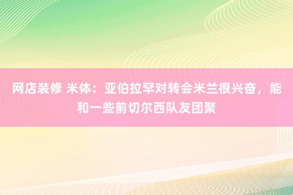 网店装修 米体：亚伯拉罕对转会米兰很兴奋，能和一些前切尔西队友团聚