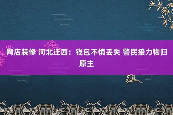 网店装修 河北迁西：钱包不慎丢失 警民接力物归原主