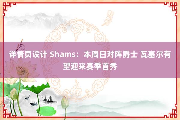 详情页设计 Shams：本周日对阵爵士 瓦塞尔有望迎来赛季首秀